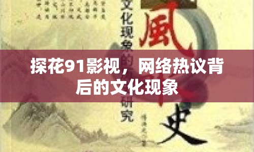 探花91影視，網(wǎng)絡(luò)熱議背后的文化現(xiàn)象
