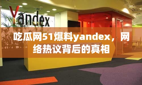 吃瓜網(wǎng)51爆料yandex，網(wǎng)絡(luò)熱議背后的真相