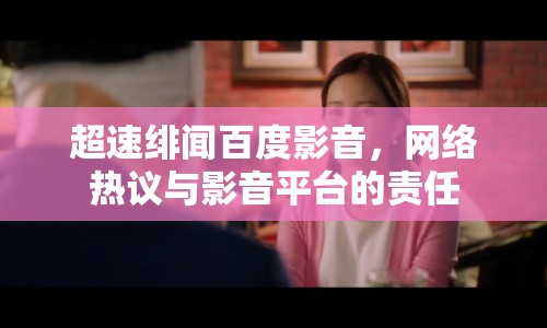 超速緋聞百度影音，網(wǎng)絡熱議與影音平臺的責任