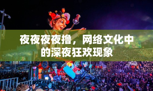 夜夜夜夜擼，網(wǎng)絡(luò)文化中的深夜狂歡現(xiàn)象
